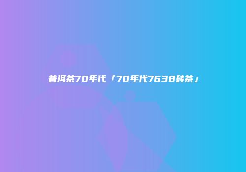 普洱茶70年代「70年代7638砖茶」