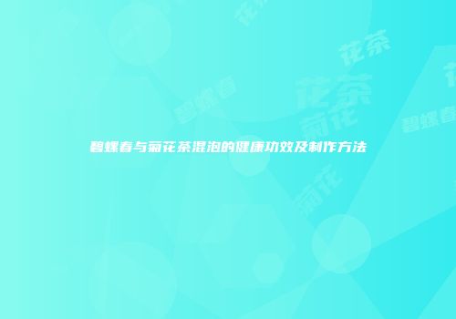碧螺春与菊花茶混泡的健康功效及制作方法