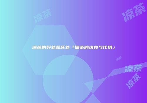 凉茶的好处和坏处「凉茶的功效与作用」