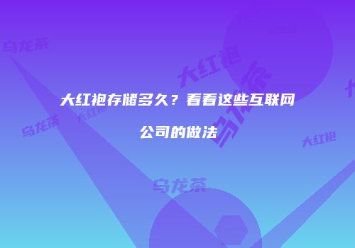 大红袍存储多久？看看这些互联网公司的做法