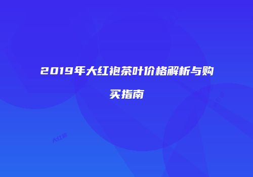 2019年大红袍茶叶价格解析与购买指南