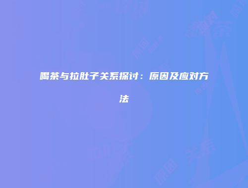 喝茶与拉肚子关系探讨：原因及应对方法