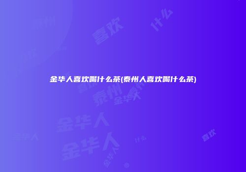金华人喜欢喝什么茶(泰州人喜欢喝什么茶)