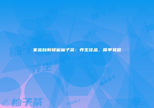 家庭自制蜂蜜柚子茶：养生佳品，简单易做