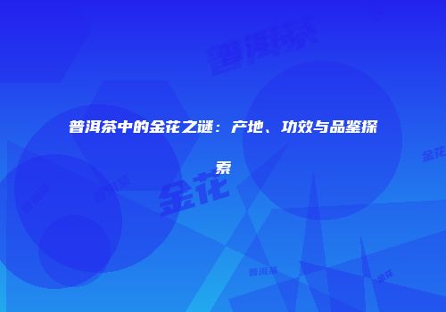 普洱茶中的金花之谜：产地、功效与品鉴探索