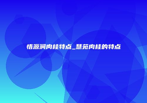 悟源涧肉桂特点_慧苑肉桂的特点