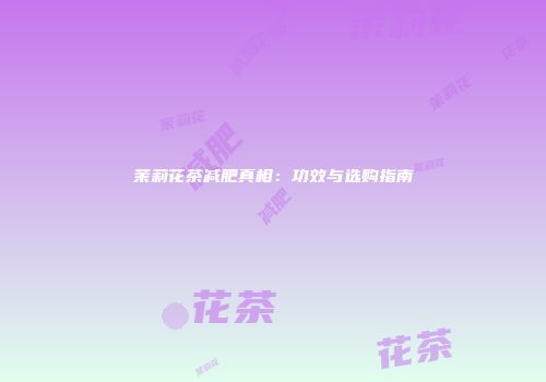 茉莉花茶减肥真相：功效与选购指南