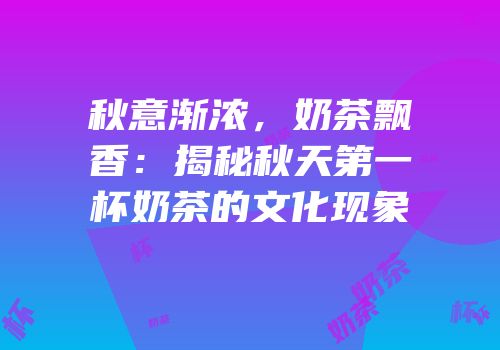 秋意渐浓，奶茶飘香：揭秘秋天第一杯奶茶的文化现象