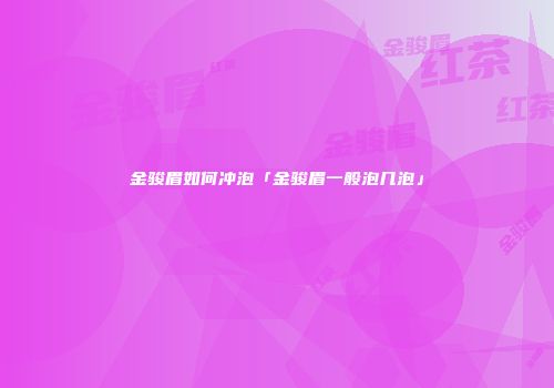 金骏眉如何冲泡「金骏眉一般泡几泡」