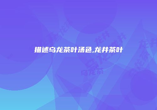 描述乌龙茶叶汤色,龙井茶叶