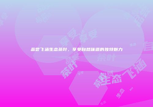品尝飞涵生态茶叶，享受自然味道的独特魅力