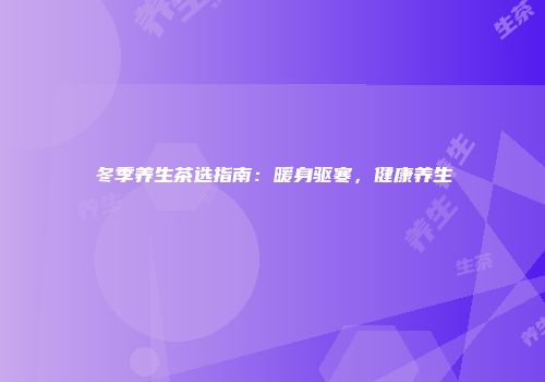 冬季养生茶选指南：暖身驱寒，健康养生
