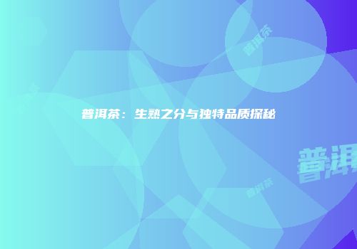普洱茶：生熟之分与独特品质探秘