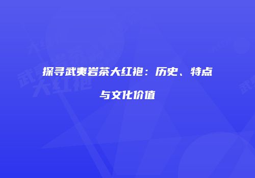 探寻武夷岩茶大红袍：历史、特点与文化价值