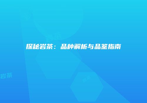 探秘岩茶：品种解析与品鉴指南