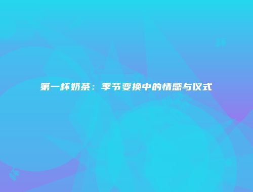 第一杯奶茶：季节变换中的情感与仪式