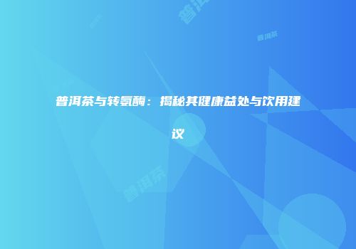 普洱茶与转氨酶：揭秘其健康益处与饮用建议