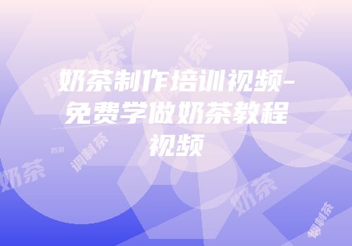 奶茶制作培训视频-免费学做奶茶教程视频