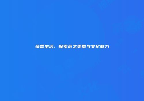 茶香生活：探索茶之美图与文化魅力