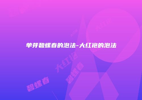 单芽碧螺春的泡法-大红袍的泡法