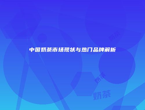 中国奶茶市场现状与热门品牌解析