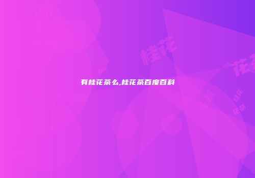 有桂花茶么,桂花茶百度百科
