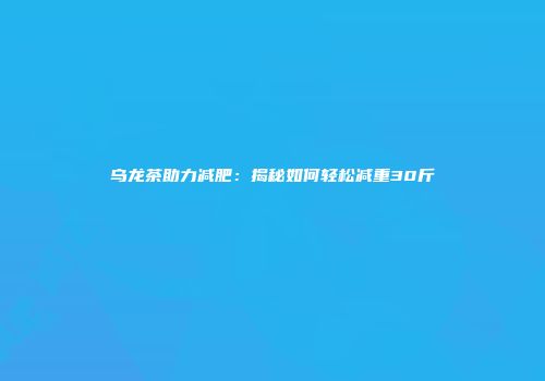 乌龙茶助力减肥：揭秘如何轻松减重30斤
