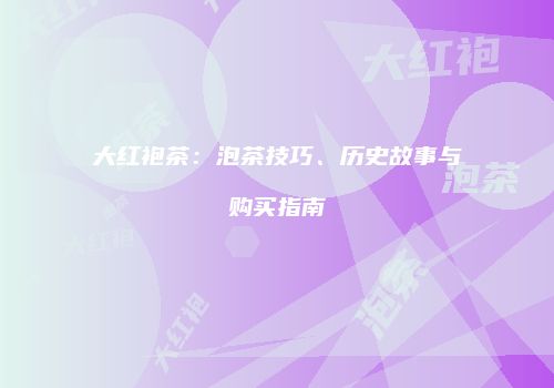 大红袍茶：泡茶技巧、历史故事与购买指南