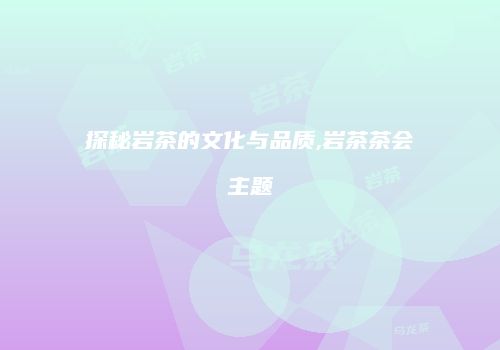 探秘岩茶的文化与品质,岩茶茶会主题