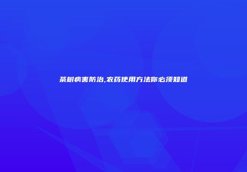 茶树病害防治,农药使用方法你必须知道