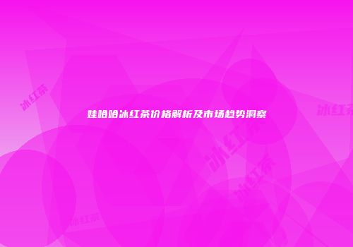 娃哈哈冰红茶价格解析及市场趋势洞察