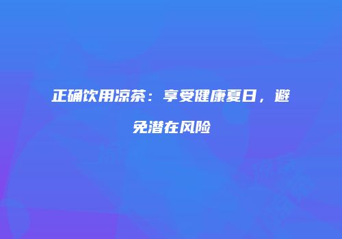 正确饮用凉茶：享受健康夏日，避免潜在风险