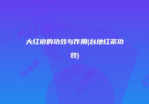 大红袍的功效与作用(台地红茶功效)