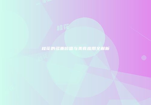 桂花的多重价值与美食应用全解析