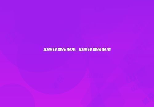 山楂玫瑰花泡水_山楂玫瑰茶泡法