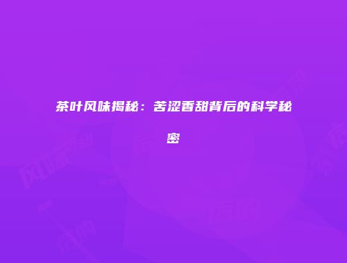茶叶风味揭秘：苦涩香甜背后的科学秘密