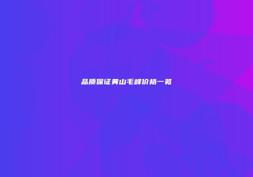 品质保证黄山毛峰价格一览