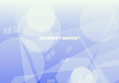 绿茶面膜哪个品牌好用？