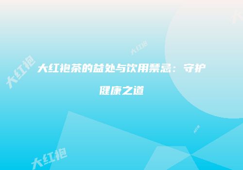 大红袍茶的益处与饮用禁忌：守护健康之道