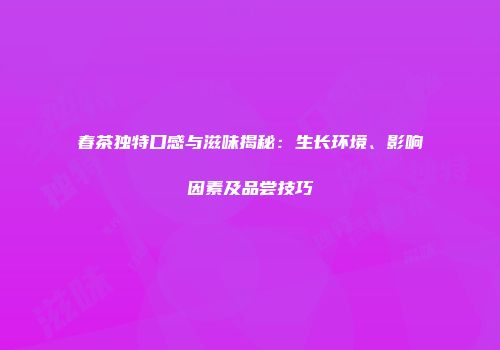 春茶独特口感与滋味揭秘：生长环境、影响因素及品尝技巧