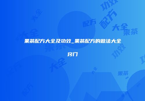 果茶配方大全及功效_果茶配方的做法大全窍门