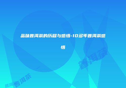 品味普洱茶的历程与感悟-10多年普洱茶感悟
