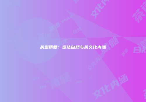 茶道精髓：道法自然与茶文化内涵
