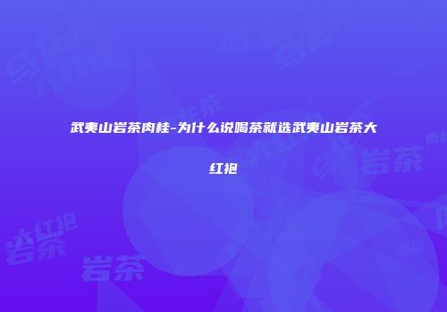 武夷山岩茶肉桂-为什么说喝茶就选武夷山岩茶大红袍