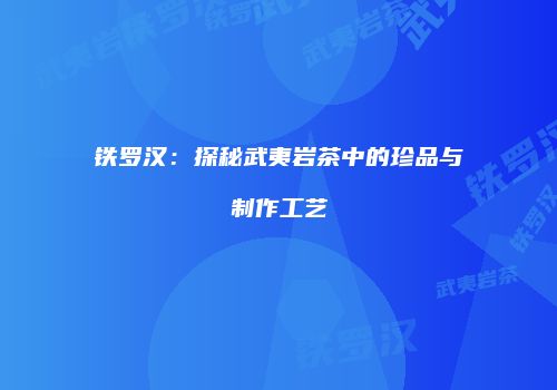 铁罗汉：探秘武夷岩茶中的珍品与制作工艺