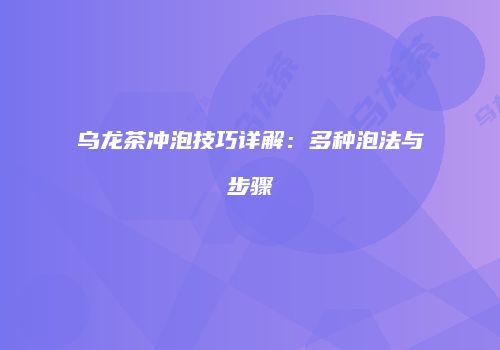 乌龙茶冲泡技巧详解：多种泡法与步骤