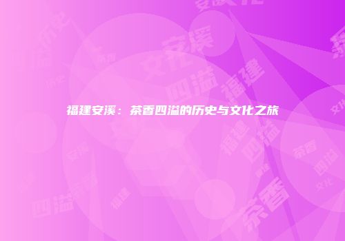 福建安溪：茶香四溢的历史与文化之旅