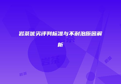 岩茶优劣评判标准与不耐泡原因解析