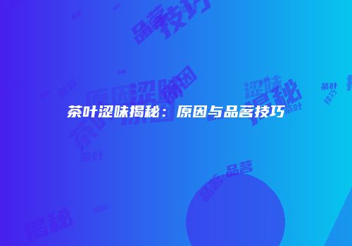 茶叶涩味揭秘：原因与品茗技巧
