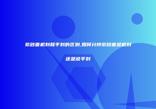 紫砂壶机刻和手刻的区别,如何分辨紫砂壶是机刻还是说手刻